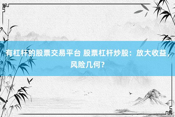 有杠杆的股票交易平台 股票杠杆炒股：放大收益，风险几何？