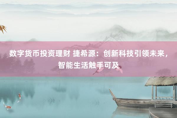 数字货币投资理财 捷希源：创新科技引领未来，智能生活触手可及