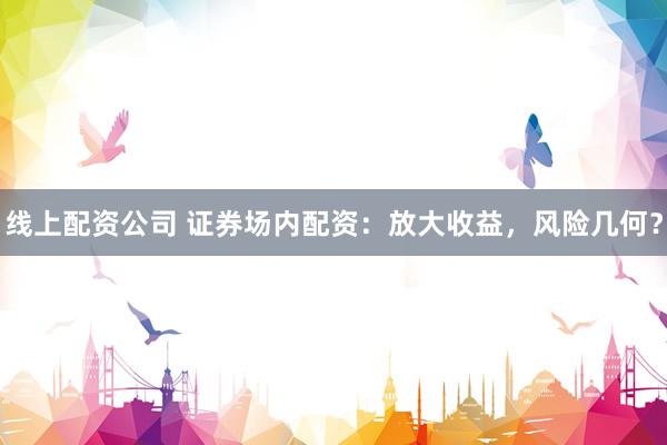 线上配资公司 证券场内配资：放大收益，风险几何？