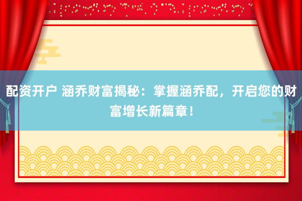 配资开户 涵乔财富揭秘：掌握涵乔配，开启您的财富增长新篇章！