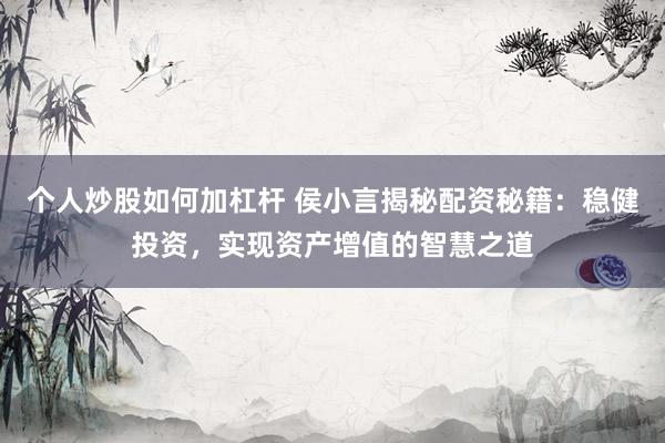 个人炒股如何加杠杆 侯小言揭秘配资秘籍：稳健投资，实现资产增值的智慧之道